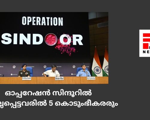 ഓപ്പറേഷന്‍ സിന്ദൂറില്‍ കൊല്ലപ്പെട്ടവരില്‍ 5 കൊടുംഭീകരരും...